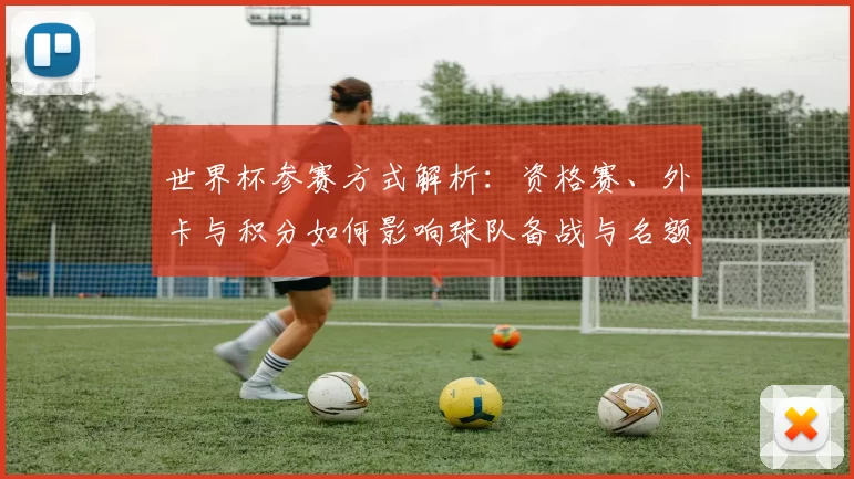 世界杯参赛方式解析：资格赛、外卡与积分如何影响球队备战与名额