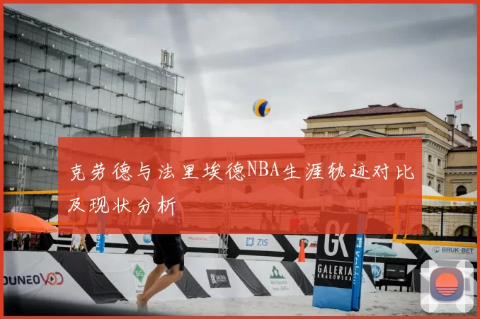 克劳德与法里埃德NBA生涯轨迹对比及现状分析