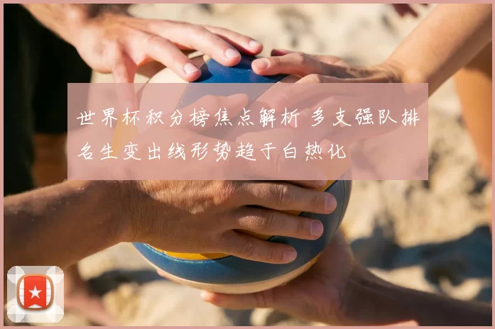 世界杯积分榜焦点解析 多支强队排名生变出线形势趋于白热化