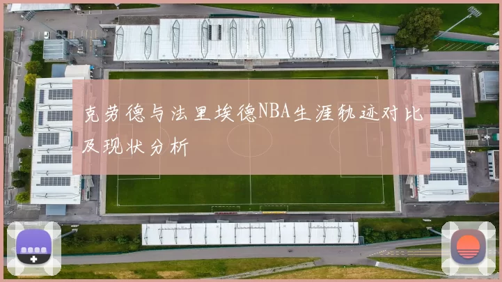 克劳德与法里埃德NBA生涯轨迹对比及现状分析