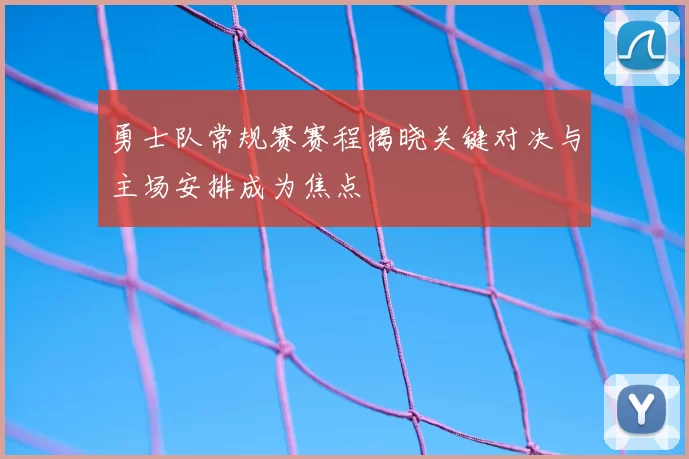 勇士队常规赛赛程揭晓关键对决与主场安排成为焦点