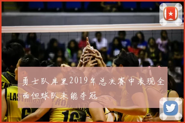 勇士队库里2019年总决赛中表现全面但球队未能夺冠