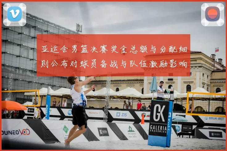 亚运会男篮决赛奖金总额与分配细则公布对球员备战与队伍激励影响