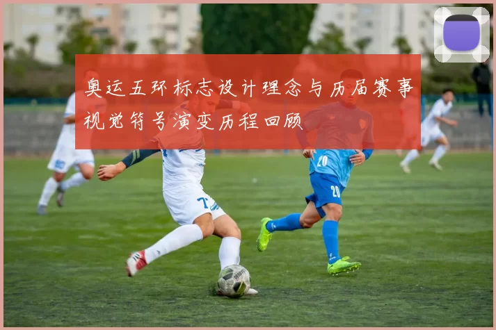 奥运五环标志设计理念与历届赛事视觉符号演变历程回顾